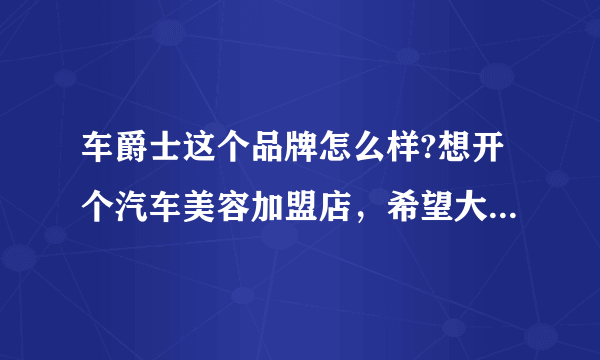 车爵士这个品牌怎么样?想开个汽车美容加盟店，希望大家给点建议!求解答？