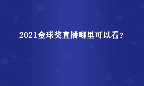 2021金球奖直播哪里可以看？