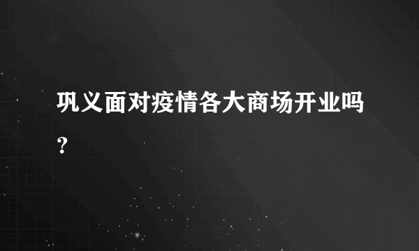 巩义面对疫情各大商场开业吗？