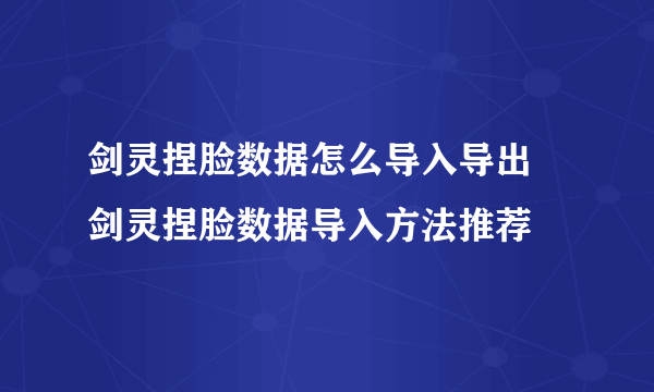 剑灵捏脸数据怎么导入导出 剑灵捏脸数据导入方法推荐