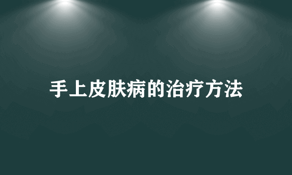 手上皮肤病的治疗方法