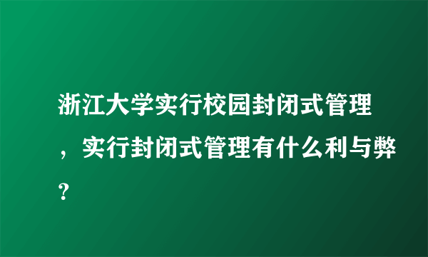 浙江大学实行校园封闭式管理，实行封闭式管理有什么利与弊？