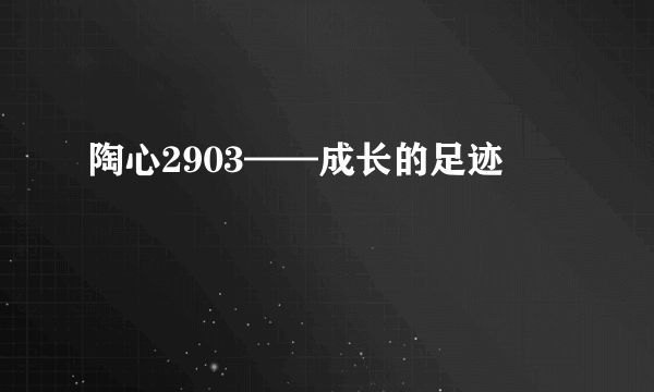 陶心2903——成长的足迹