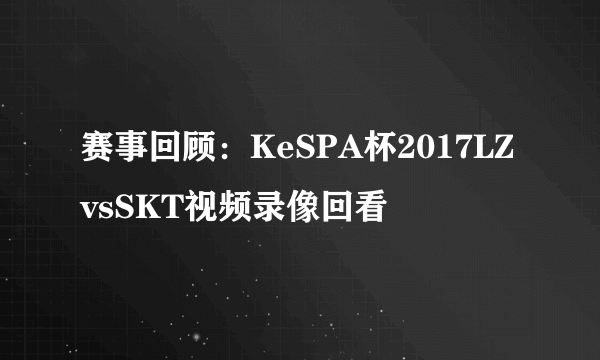 赛事回顾：KeSPA杯2017LZvsSKT视频录像回看