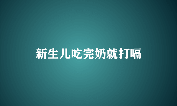 新生儿吃完奶就打嗝