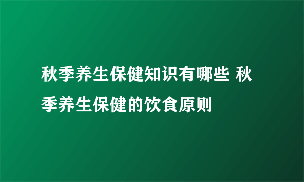 秋季养生保健知识有哪些 秋季养生保健的饮食原则