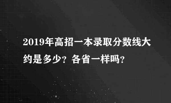 2019年高招一本录取分数线大约是多少？各省一样吗？