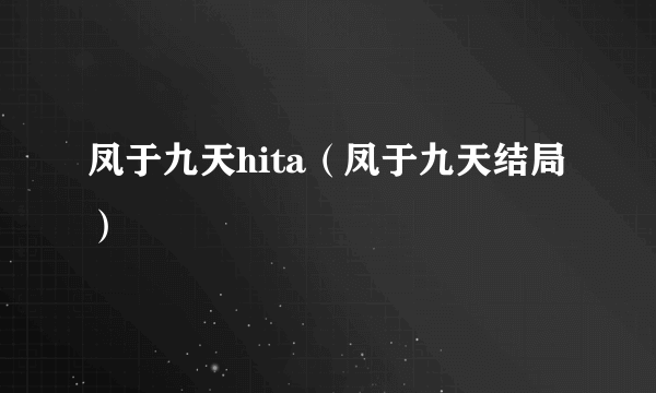 凤于九天hita（凤于九天结局）