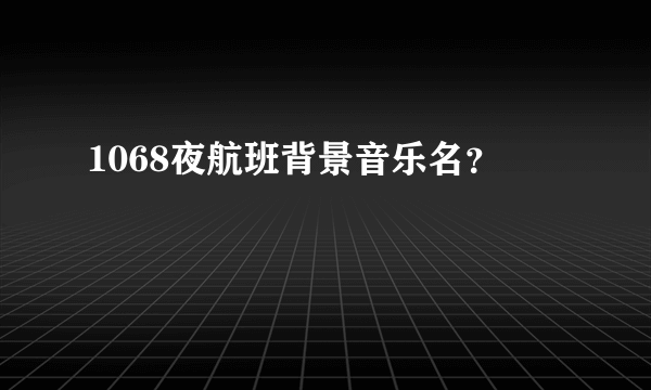 1068夜航班背景音乐名？