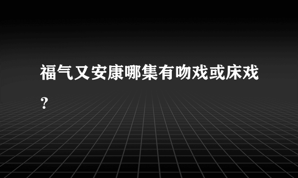 福气又安康哪集有吻戏或床戏？