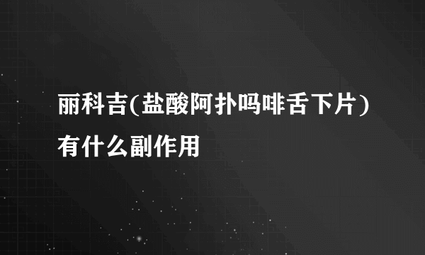 丽科吉(盐酸阿扑吗啡舌下片)有什么副作用