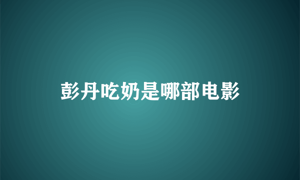 彭丹吃奶是哪部电影