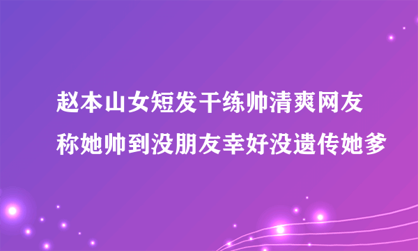 赵本山女短发干练帅清爽网友称她帅到没朋友幸好没遗传她爹