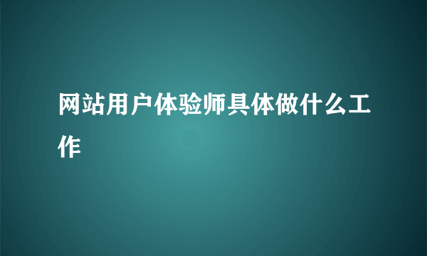 网站用户体验师具体做什么工作