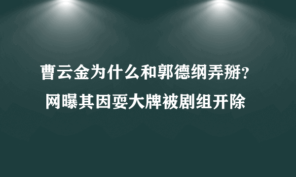 曹云金为什么和郭德纲弄掰？ 网曝其因耍大牌被剧组开除