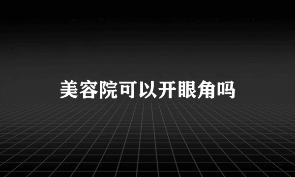 美容院可以开眼角吗