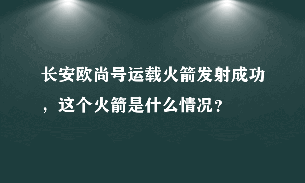 长安欧尚号运载火箭发射成功，这个火箭是什么情况？