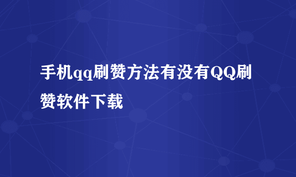 手机qq刷赞方法有没有QQ刷赞软件下载