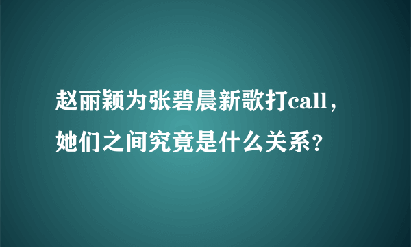 赵丽颖为张碧晨新歌打call，她们之间究竟是什么关系？