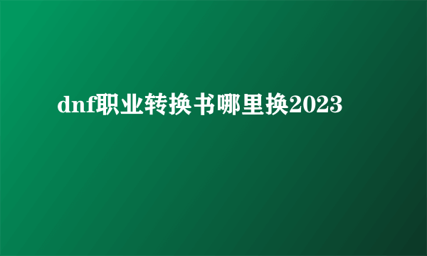 dnf职业转换书哪里换2023