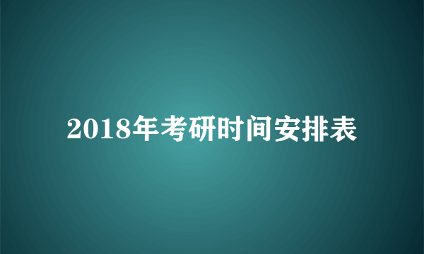 2018年考研时间安排表