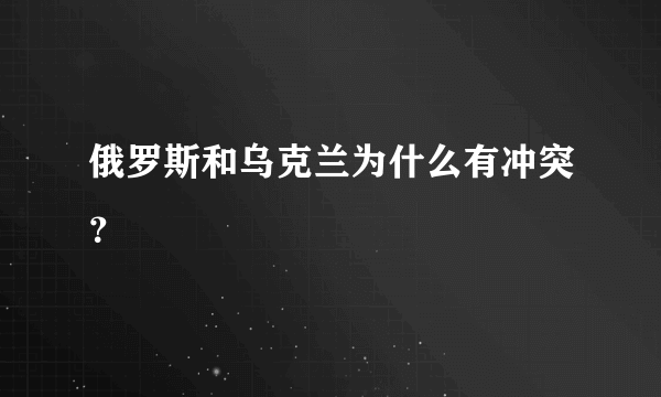 俄罗斯和乌克兰为什么有冲突？