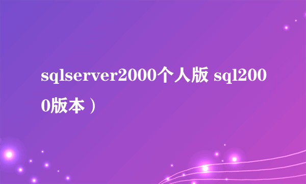 sqlserver2000个人版 sql2000版本）