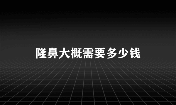 隆鼻大概需要多少钱