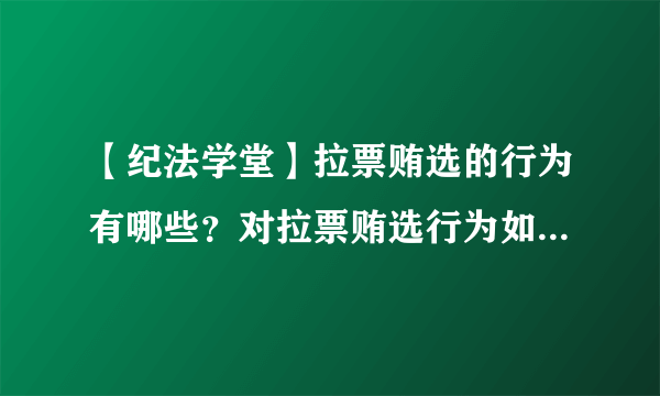 【纪法学堂】拉票贿选的行为有哪些？对拉票贿选行为如何处理？