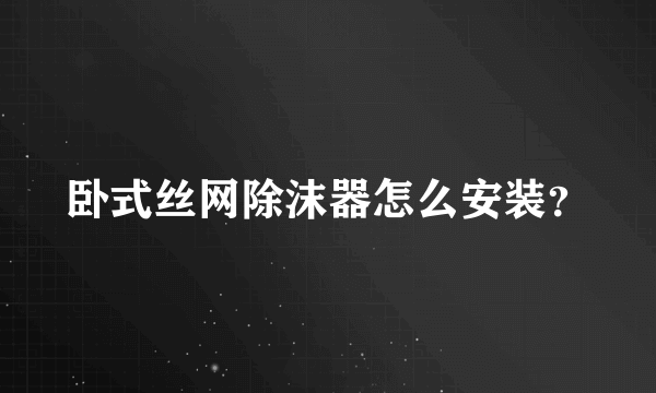 卧式丝网除沫器怎么安装？