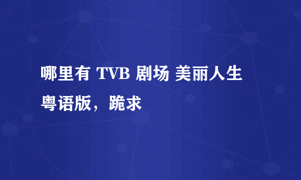 哪里有 TVB 剧场 美丽人生 粤语版，跪求