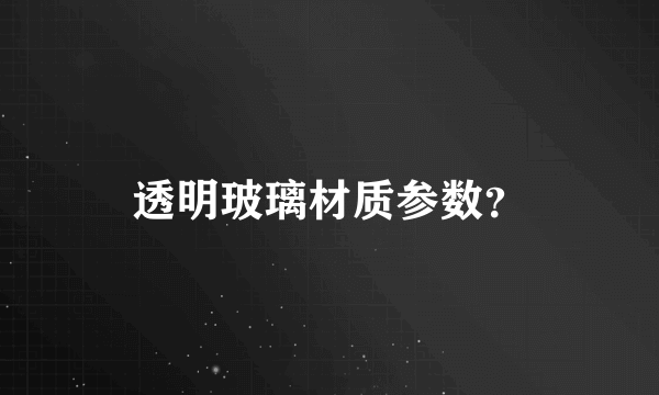 透明玻璃材质参数？