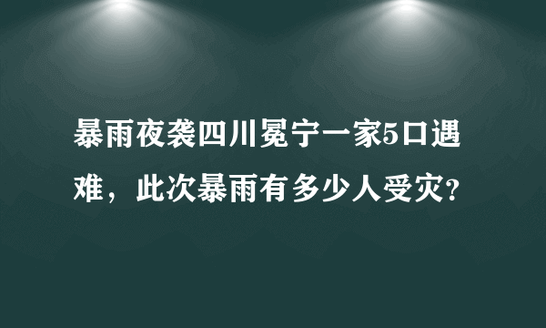 暴雨夜袭四川冕宁一家5口遇难，此次暴雨有多少人受灾？