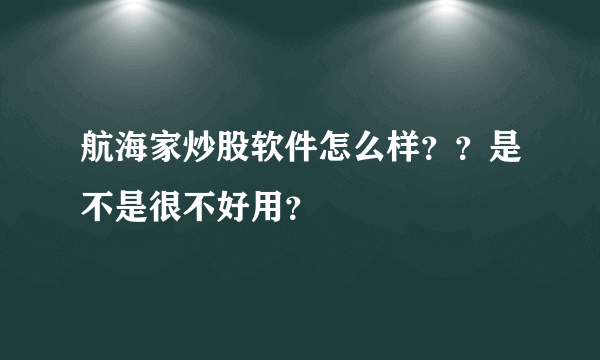 航海家炒股软件怎么样？？是不是很不好用？