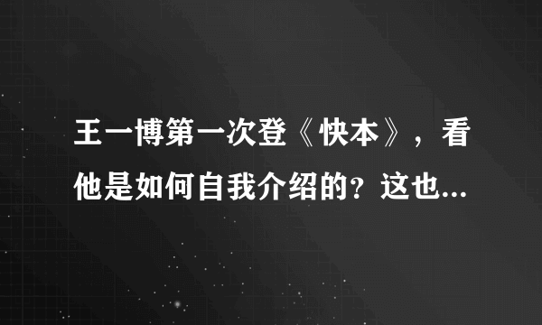 王一博第一次登《快本》，看他是如何自我介绍的？这也太可爱了吧