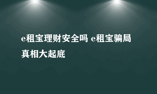 e租宝理财安全吗 e租宝骗局真相大起底