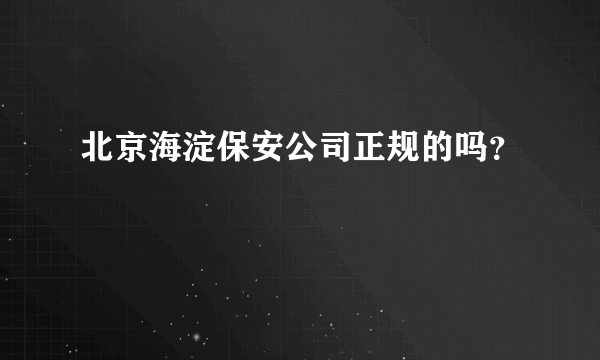 北京海淀保安公司正规的吗？