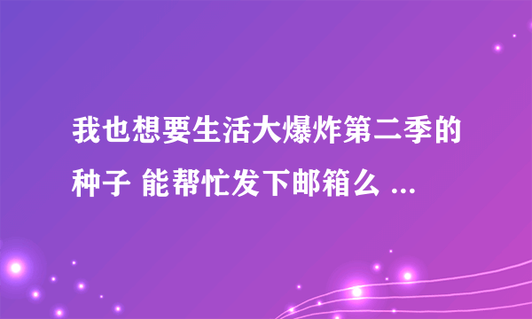 我也想要生活大爆炸第二季的种子 能帮忙发下邮箱么 好心人？