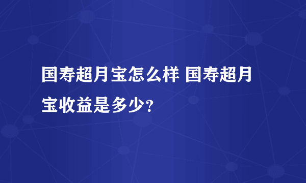 国寿超月宝怎么样 国寿超月宝收益是多少？