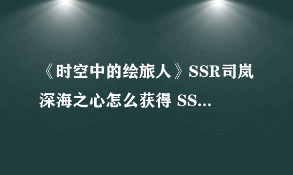 《时空中的绘旅人》SSR司岚深海之心怎么获得 SSR司岚深海之心获取教程