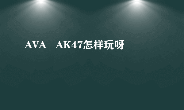 AVA   AK47怎样玩呀