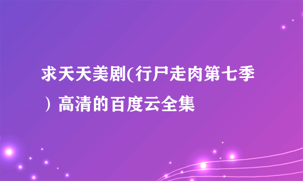 求天天美剧(行尸走肉第七季）高清的百度云全集