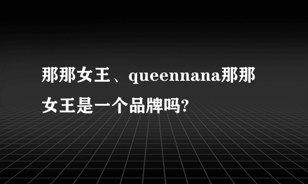 那那女王、queennana那那女王是一个品牌吗?