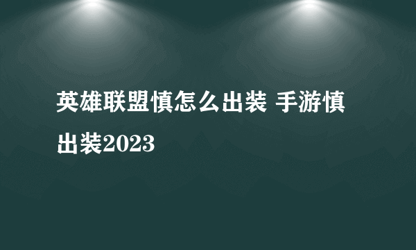 英雄联盟慎怎么出装 手游慎出装2023