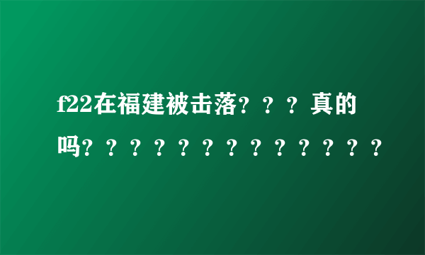 f22在福建被击落？？？真的吗？？？？？？？？？？？？？