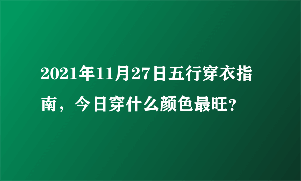 2021年11月27日五行穿衣指南，今日穿什么颜色最旺？