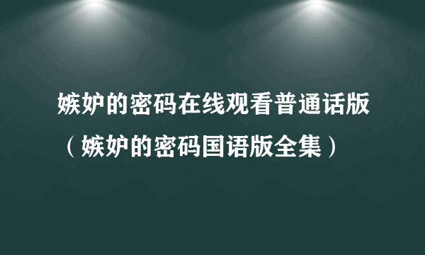 嫉妒的密码在线观看普通话版（嫉妒的密码国语版全集）