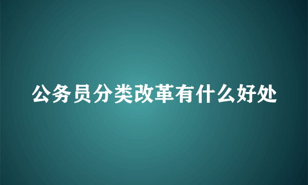 公务员分类改革有什么好处