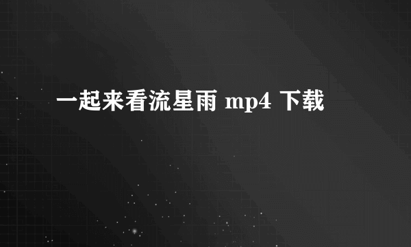 一起来看流星雨 mp4 下载