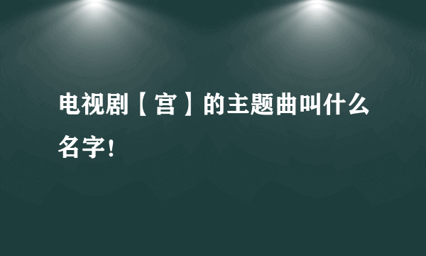 电视剧【宫】的主题曲叫什么名字！